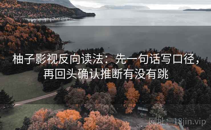 柚子影视反向读法:先一句话写口径,再回头确认推断有没有跳 柚子影视反向读法:先一句话写口径,再回头确认推断有没有跳