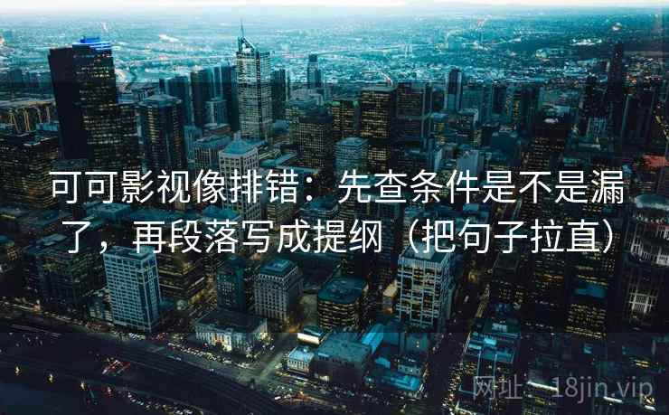 可可影视像排错：先查条件是不是漏了，再段落写成提纲（把句子拉直）