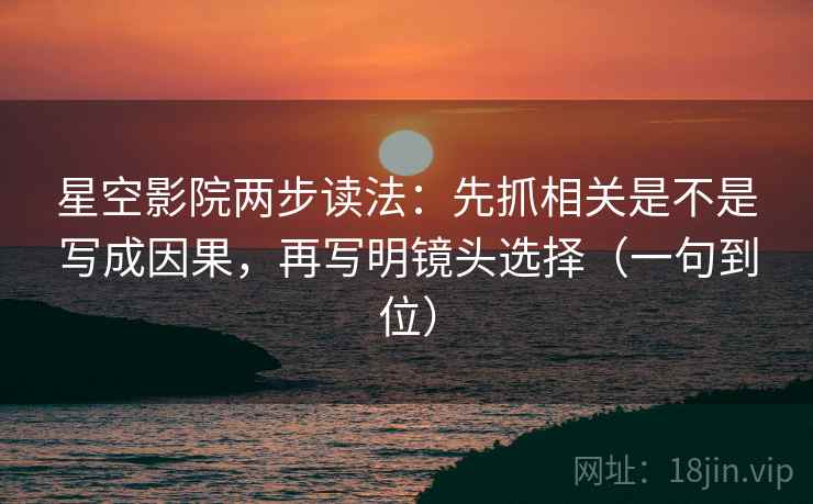 星空影院两步读法：先抓相关是不是写成因果，再写明镜头选择（一句到位）