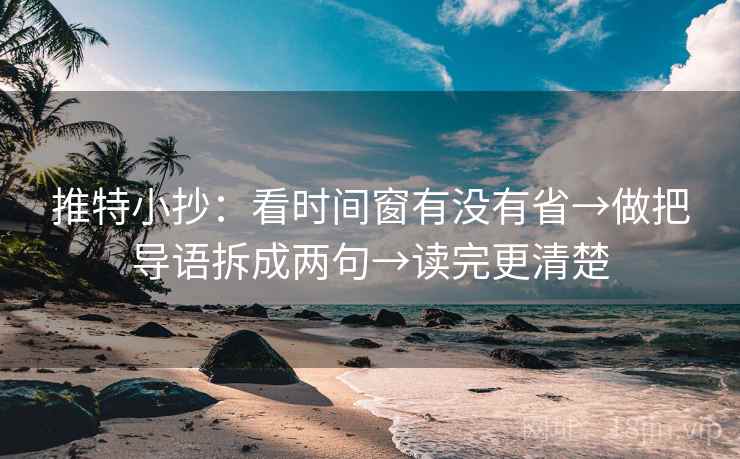推特小抄：看时间窗有没有省→做把导语拆成两句→读完更清楚
