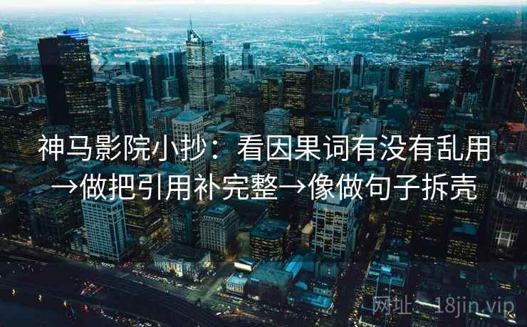 神马影院小抄：看因果词有没有乱用→做把引用补完整→像做句子拆壳