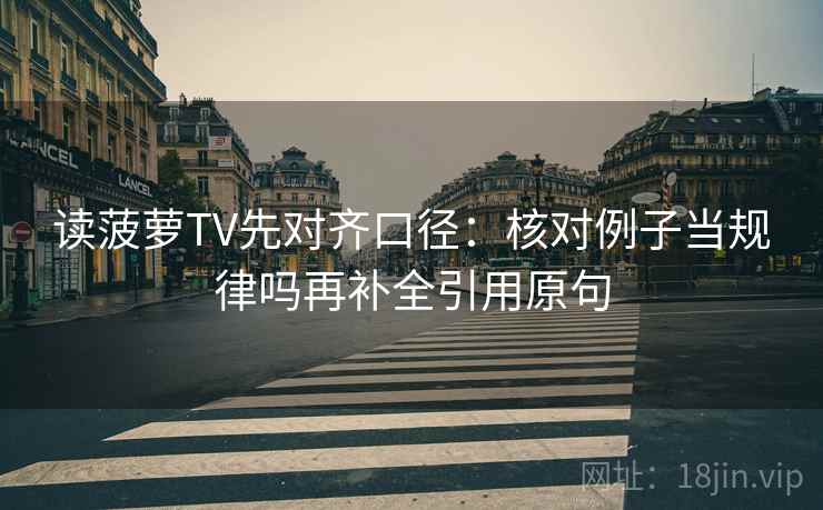 读菠萝TV先对齐口径：核对例子当规律吗再补全引用原句