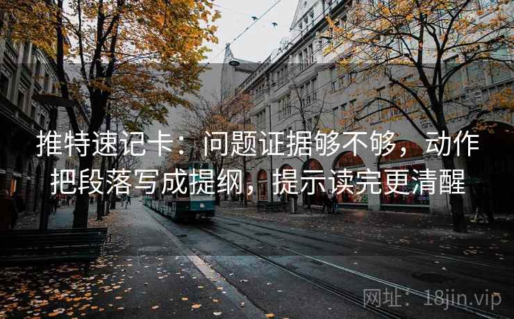 推特速记卡：问题证据够不够，动作把段落写成提纲，提示读完更清醒