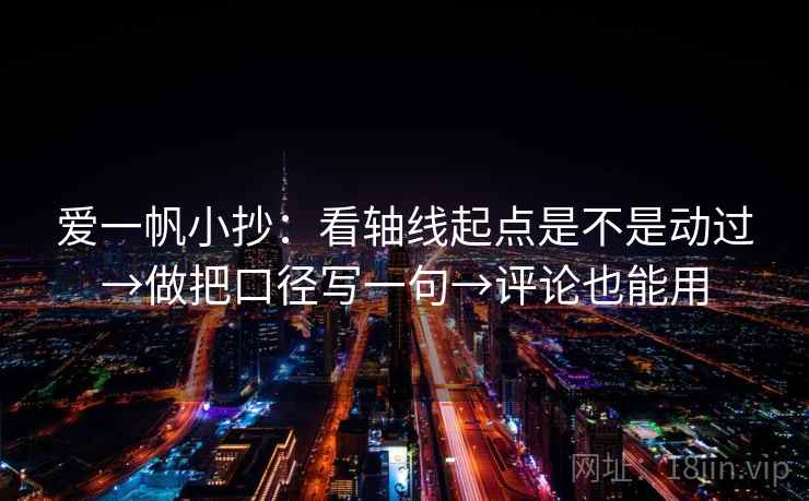 爱一帆小抄：看轴线起点是不是动过→做把口径写一句→评论也能用