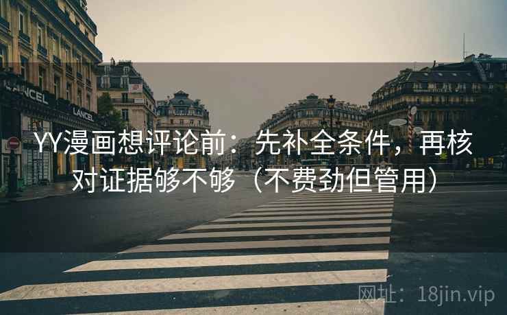 YY漫画想评论前：先补全条件，再核对证据够不够（不费劲但管用）