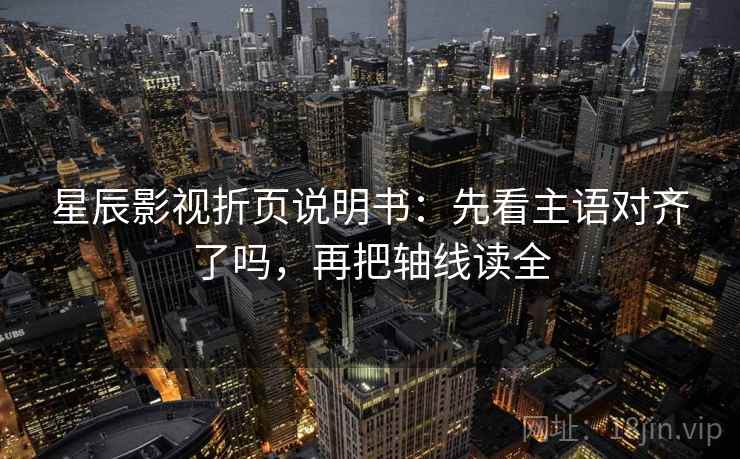 星辰影视折页说明书：先看主语对齐了吗，再把轴线读全