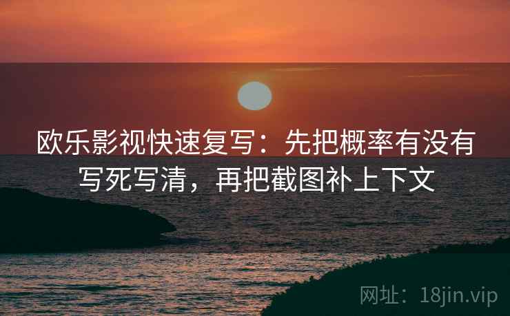 欧乐影视快速复写:先把概率有没有写死写清,再把截图补上下文 欧乐影视快速复写:先把概率有没有写死写清,再把截图补上下文