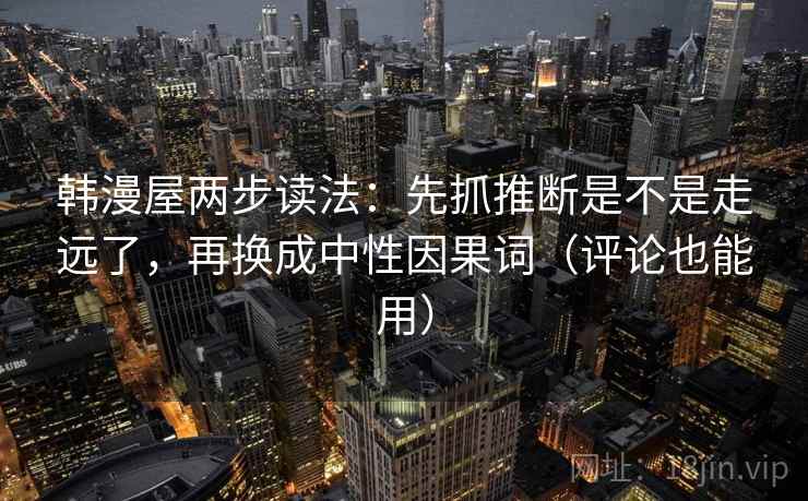 韩漫屋两步读法：先抓推断是不是走远了，再换成中性因果词（评论也能用）