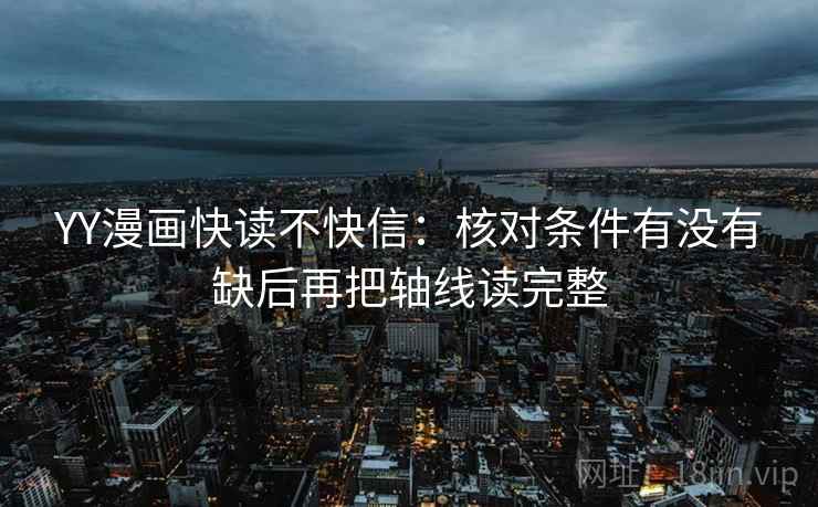 YY漫画快读不快信：核对条件有没有缺后再把轴线读完整
