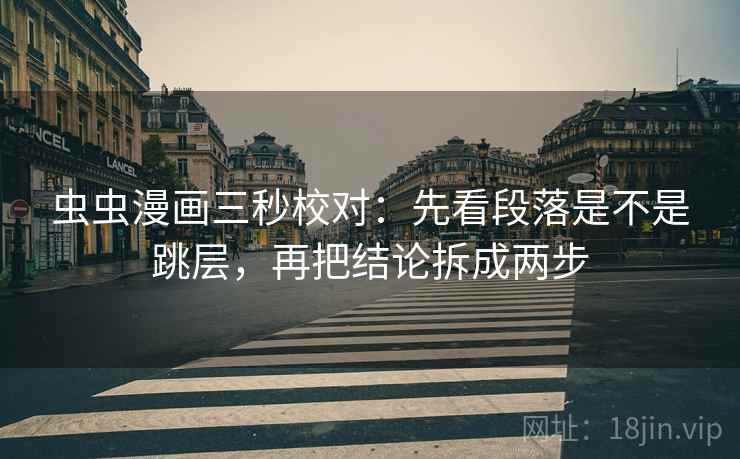 虫虫漫画三秒校对:先看段落是不是跳层,再把结论拆成两步 虫虫漫画三秒校对:先看段落是不是跳层,再把结论拆成两步