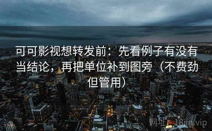 可可影视想转发前：先看例子有没有当结论，再把单位补到图旁（不费劲但管用）