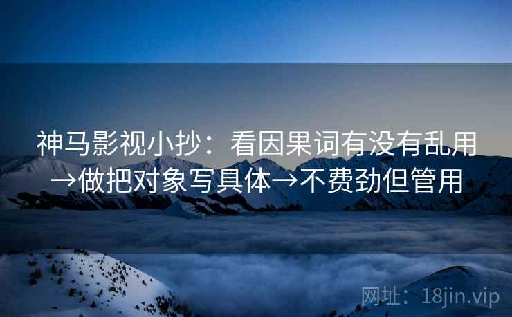 神马影视小抄：看因果词有没有乱用→做把对象写具体→不费劲但管用