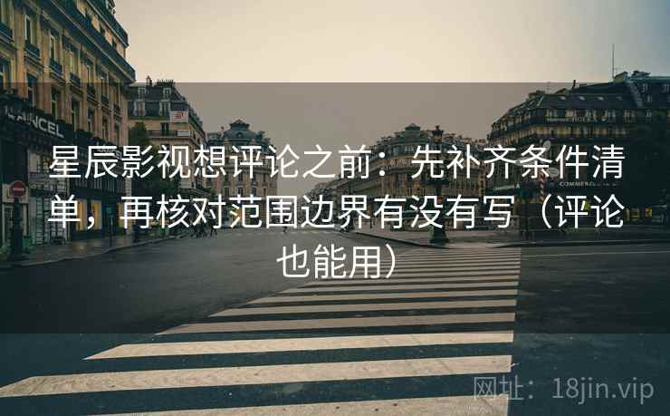 星辰影视想评论之前:先补齐条件清单,再核对范围边界有没有写(评论也能用) 星辰影视想评论之前:先补齐条件清单,再核对范围边界有没有写(评论也能用)