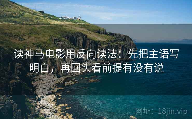 读神马电影用反向读法：先把主语写明白，再回头看前提有没有说