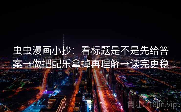虫虫漫画小抄:看标题是不是先给答案→做把配乐拿掉再理解→读完更稳 虫虫漫画小抄:看标题是不是先给答案→做把配乐拿掉再理解→读完更稳