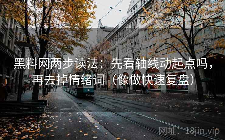 黑料网两步读法：先看轴线动起点吗，再去掉情绪词（像做快速复盘）