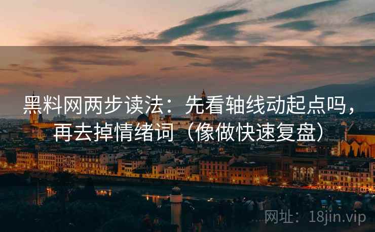 黑料网两步读法：先看轴线动起点吗，再去掉情绪词（像做快速复盘）