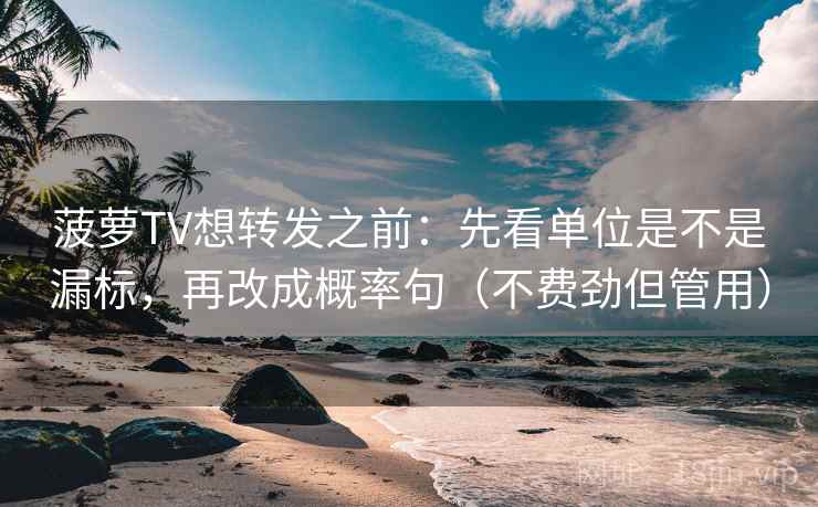 菠萝TV想转发之前:先看单位是不是漏标,再改成概率句(不费劲但管用) 菠萝TV想转发之前:先看单位是不是漏标,再改成概率句(不费劲但管用)
