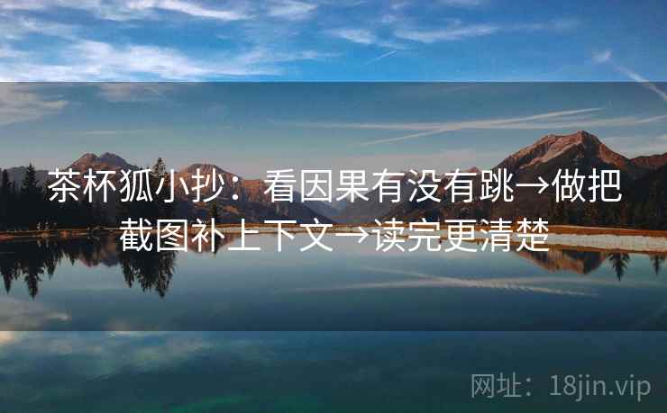 茶杯狐小抄:看因果有没有跳→做把截图补上下文→读完更清楚 茶杯狐小抄:看因果有没有跳→做把截图补上下文→读完更清楚