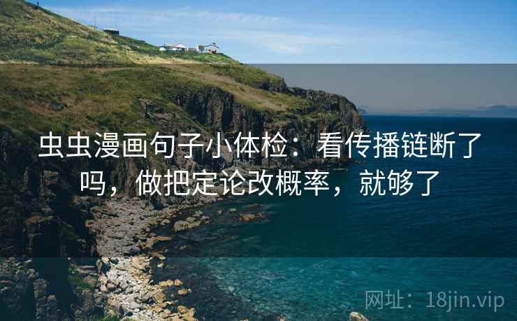 虫虫漫画句子小体检:看传播链断了吗,做把定论改概率,就够了 虫虫漫画句子小体检:看传播链断了吗,做把定论改概率,就够了