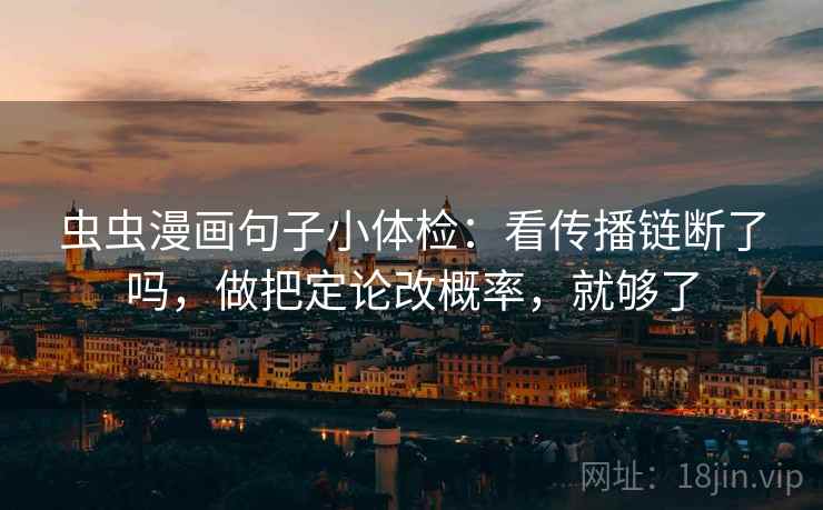 虫虫漫画句子小体检：看传播链断了吗，做把定论改概率，就够了