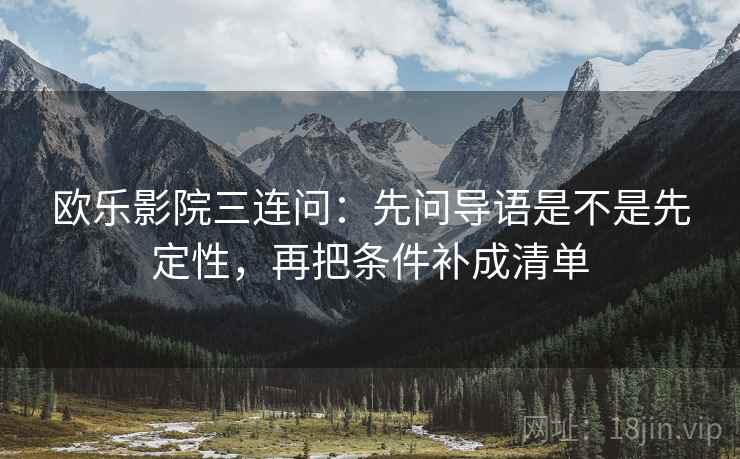 欧乐影院三连问：先问导语是不是先定性，再把条件补成清单