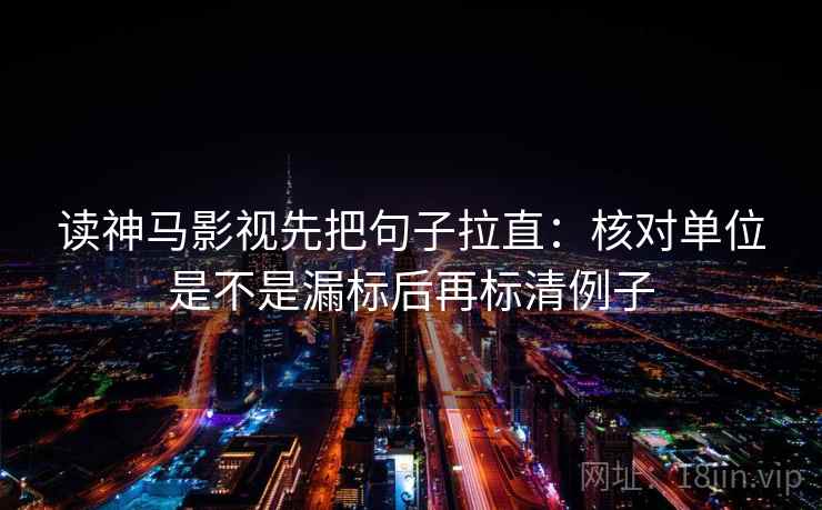 读神马影视先把句子拉直:核对单位是不是漏标后再标清例子 读神马影视先把句子拉直:核对单位是不是漏标后再标清例子