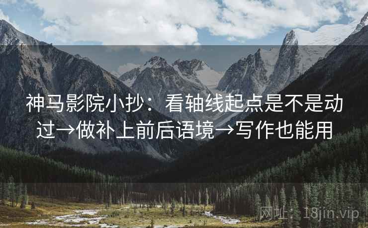 神马影院小抄:看轴线起点是不是动过→做补上前后语境→写作也能用 神马影院小抄:看轴线起点是不是动过→做补上前后语境→写作也能用