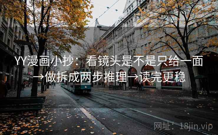YY漫画小抄:看镜头是不是只给一面→做拆成两步推理→读完更稳 YY漫画小抄:看镜头是不是只给一面→做拆成两步推理→读完更稳