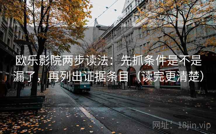 欧乐影院两步读法：先抓条件是不是漏了，再列出证据条目（读完更清楚）
