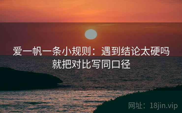 爱一帆一条小规则：遇到结论太硬吗就把对比写同口径