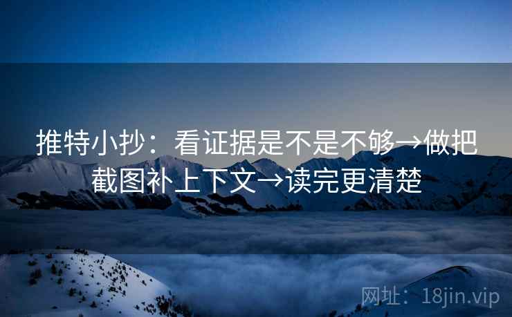 推特小抄:看证据是不是不够→做把截图补上下文→读完更清楚 推特小抄:看证据是不是不够→做把截图补上下文→读完更清楚