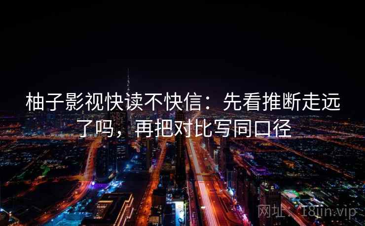 柚子影视快读不快信：先看推断走远了吗，再把对比写同口径