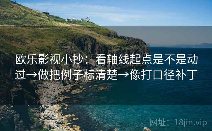 欧乐影视小抄:看轴线起点是不是动过→做把例子标清楚→像打口径补丁 欧乐影视小抄:看轴线起点是不是动过→做把例子标清楚→像打口径补丁