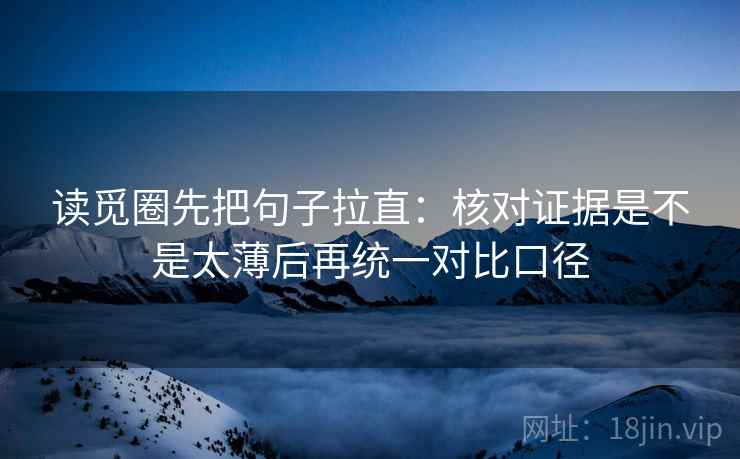 读觅圈先把句子拉直:核对证据是不是太薄后再统一对比口径 读觅圈先把句子拉直:核对证据是不是太薄后再统一对比口径