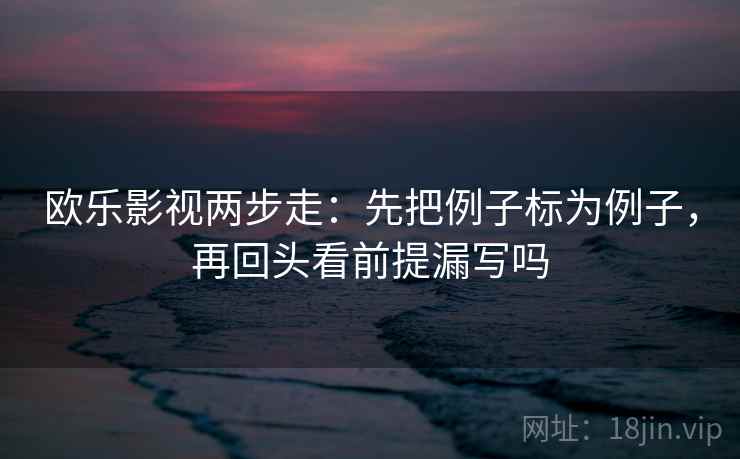 欧乐影视两步走：先把例子标为例子，再回头看前提漏写吗