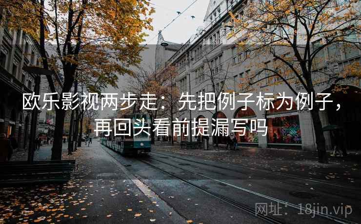 欧乐影视两步走:先把例子标为例子,再回头看前提漏写吗 欧乐影视两步走:先把例子标为例子,再回头看前提漏写吗