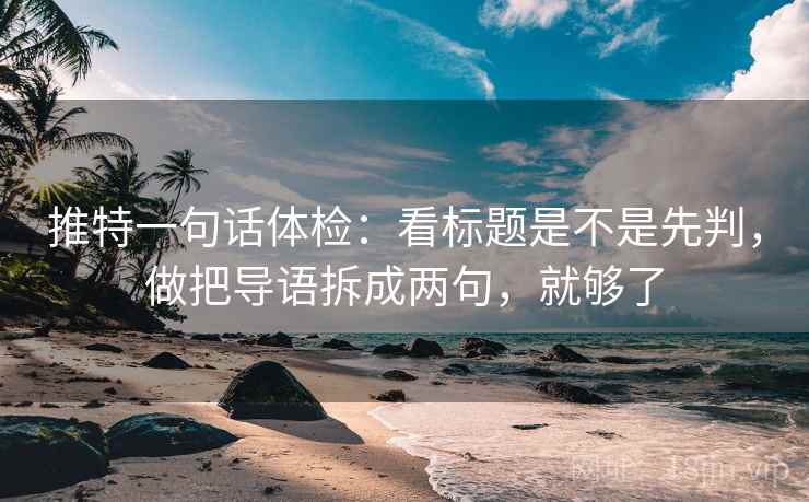 推特一句话体检：看标题是不是先判，做把导语拆成两句，就够了