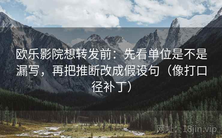 欧乐影院想转发前：先看单位是不是漏写，再把推断改成假设句（像打口径补丁）