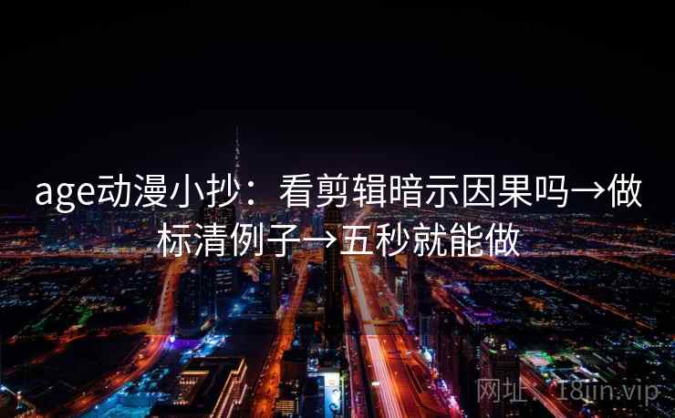 age动漫小抄：看剪辑暗示因果吗→做标清例子→五秒就能做