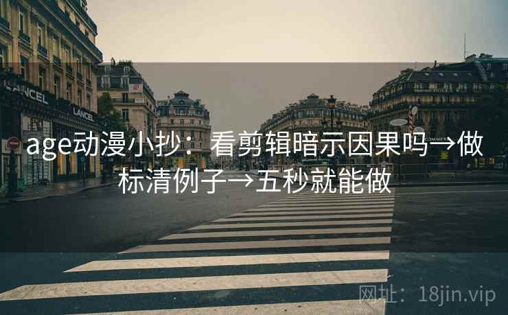 age动漫小抄:看剪辑暗示因果吗→做标清例子→五秒就能做 age动漫小抄:看剪辑暗示因果吗→做标清例子→五秒就能做