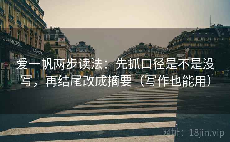 爱一帆两步读法:先抓口径是不是没写,再结尾改成摘要(写作也能用) 爱一帆两步读法:先抓口径是不是没写,再结尾改成摘要(写作也能用)