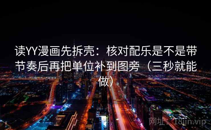 读YY漫画先拆壳：核对配乐是不是带节奏后再把单位补到图旁（三秒就能做）