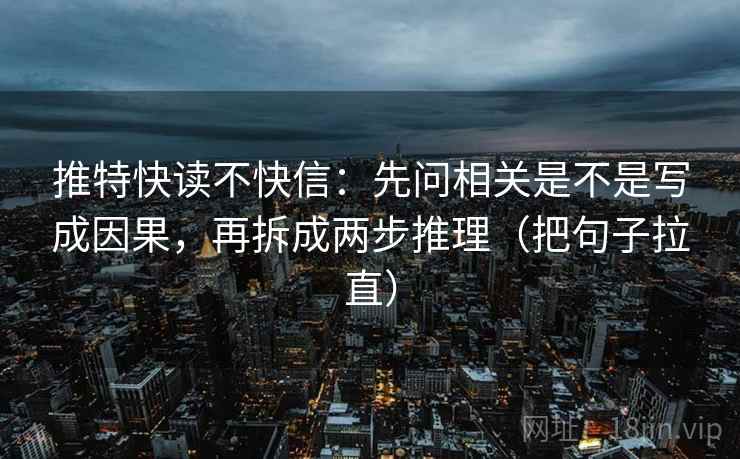 推特快读不快信:先问相关是不是写成因果,再拆成两步推理(把句子拉直) 推特快读不快信:先问相关是不是写成因果,再拆成两步推理(把句子拉直)