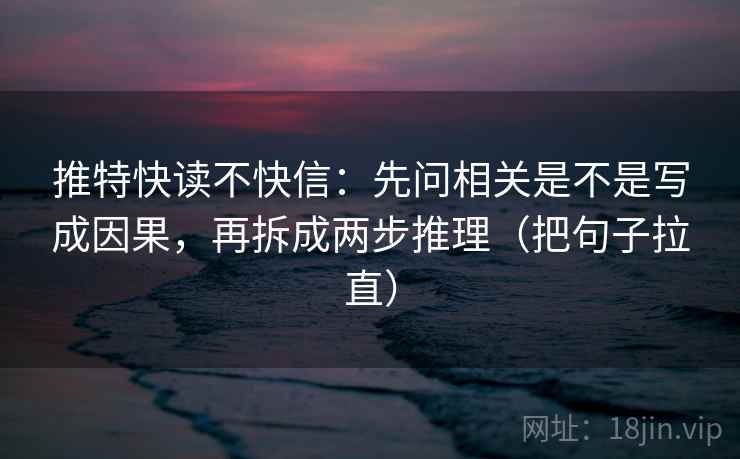 推特快读不快信：先问相关是不是写成因果，再拆成两步推理（把句子拉直）