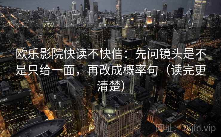 欧乐影院快读不快信：先问镜头是不是只给一面，再改成概率句（读完更清楚）