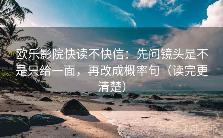 欧乐影院快读不快信：先问镜头是不是只给一面，再改成概率句（读完更清楚）