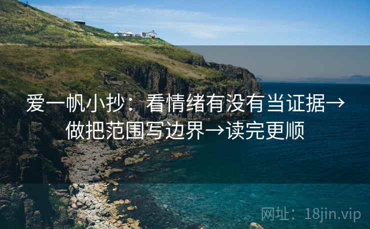 爱一帆小抄:看情绪有没有当证据→做把范围写边界→读完更顺 爱一帆小抄:看情绪有没有当证据→做把范围写边界→读完更顺