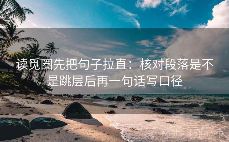 读觅圈先把句子拉直:核对段落是不是跳层后再一句话写口径 读觅圈先把句子拉直:核对段落是不是跳层后再一句话写口径