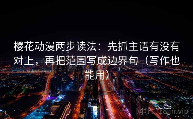 樱花动漫两步读法:先抓主语有没有对上,再把范围写成边界句(写作也能用) 樱花动漫两步读法:先抓主语有没有对上,再把范围写成边界句(写作也能用)